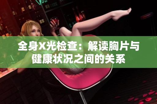 全身X光检查：解读胸片与健康状况之间的关系