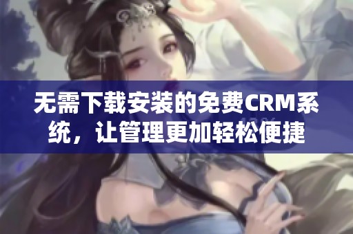 无需下载安装的免费CRM系统，让管理更加轻松便捷