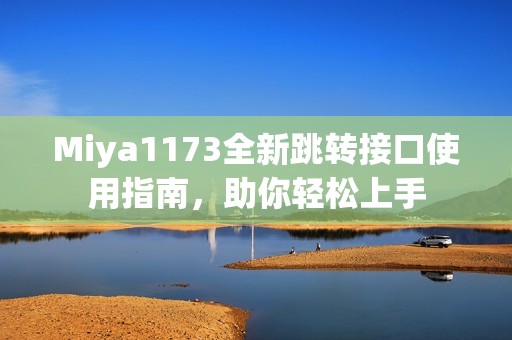 Miya1173全新跳转接口使用指南，助你轻松上手