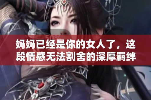 妈妈已经是你的女人了，这段情感无法割舍的深厚羁绊