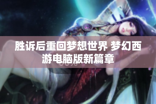 胜诉后重回梦想世界 梦幻西游电脑版新篇章