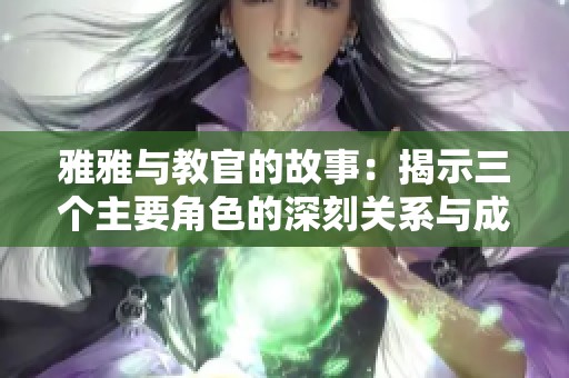 雅雅与教官的故事：揭示三个主要角色的深刻关系与成长历程
