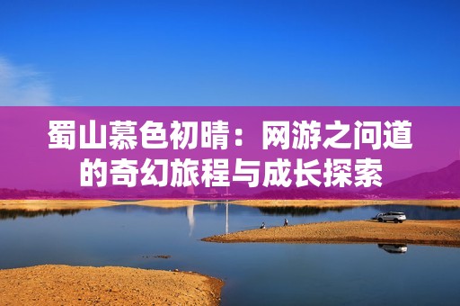 蜀山慕色初晴：网游之问道的奇幻旅程与成长探索