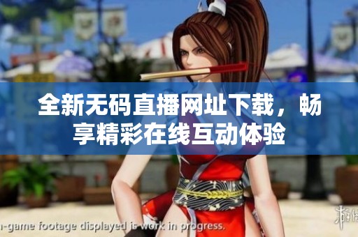 全新无码直播网址下载，畅享精彩在线互动体验