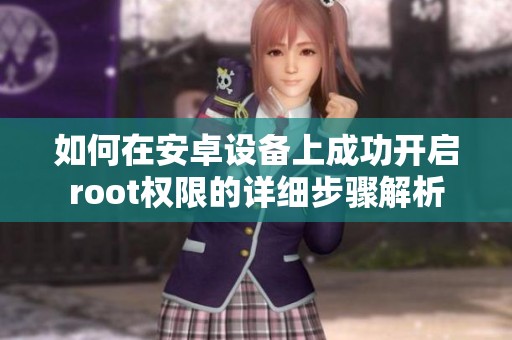 如何在安卓设备上成功开启root权限的详细步骤解析