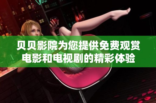 贝贝影院为您提供免费观赏电影和电视剧的精彩体验
