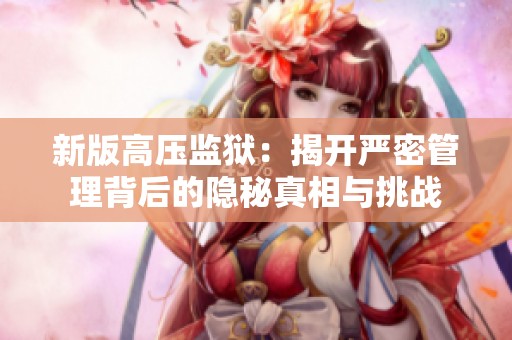 新版高压监狱：揭开严密管理背后的隐秘真相与挑战