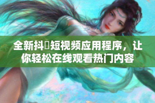 全新抖抈短视频应用程序，让你轻松在线观看热门内容