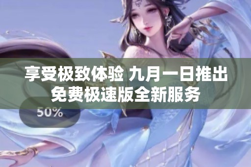 享受极致体验 九月一日推出免费极速版全新服务