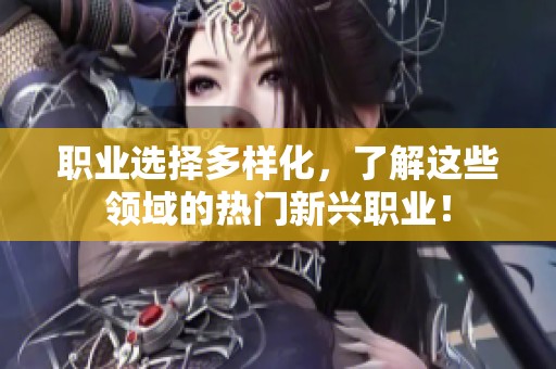 职业选择多样化，了解这些领域的热门新兴职业！