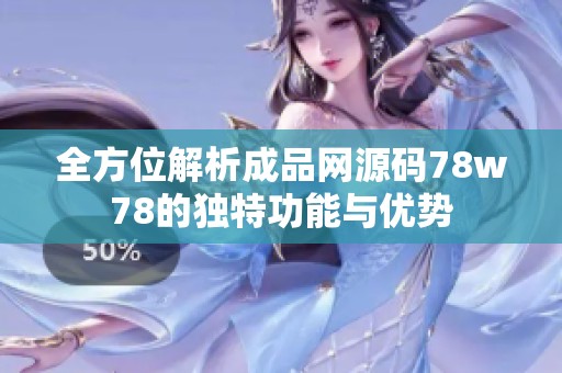 全方位解析成品网源码78w78的独特功能与优势