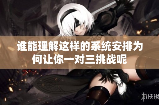 谁能理解这样的系统安排为何让你一对三挑战呢