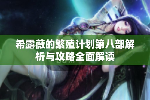 希露薇的繁殖计划第八部解析与攻略全面解读