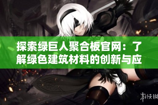 探索绿巨人聚合板官网：了解绿色建筑材料的创新与应用