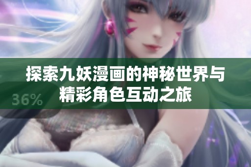探索九妖漫画的神秘世界与精彩角色互动之旅