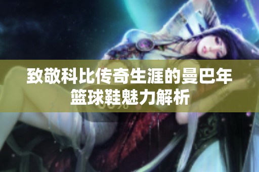 致敬科比传奇生涯的曼巴年篮球鞋魅力解析