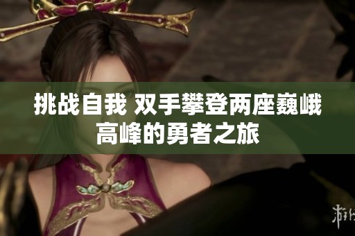 挑战自我 双手攀登两座巍峨高峰的勇者之旅