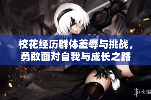 校花经历群体羞辱与挑战，勇敢面对自我与成长之路