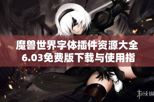 魔兽世界字体插件资源大全 6.03免费版下载与使用指南