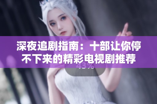 深夜追剧指南：十部让你停不下来的精彩电视剧推荐