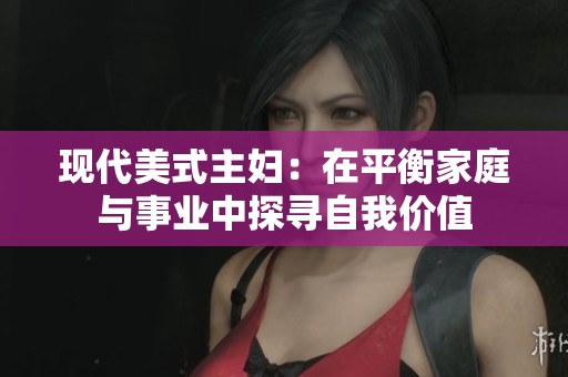 现代美式主妇：在平衡家庭与事业中探寻自我价值