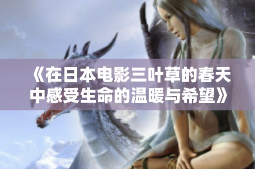 《在日本电影三叶草的春天中感受生命的温暖与希望》