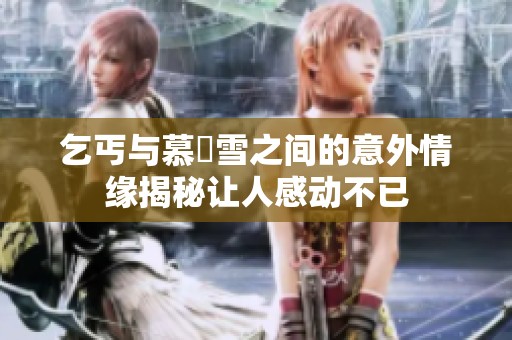 乞丐与慕葇雪之间的意外情缘揭秘让人感动不已