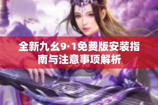 全新九幺9·1免费版安装指南与注意事项解析