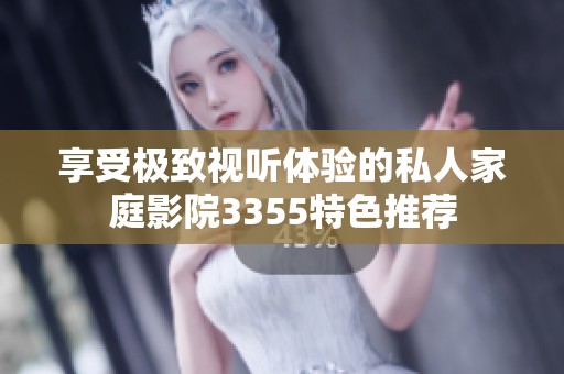 享受极致视听体验的私人家庭影院3355特色推荐