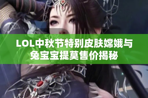 LOL中秋节特别皮肤嫦娥与兔宝宝提莫售价揭秘