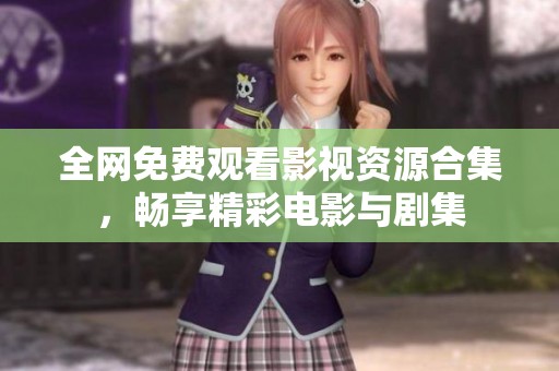 全网免费观看影视资源合集，畅享精彩电影与剧集