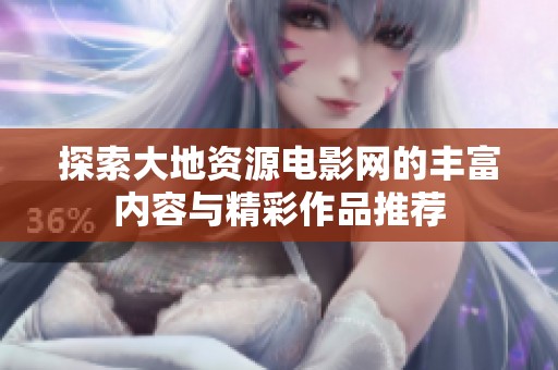 探索大地资源电影网的丰富内容与精彩作品推荐