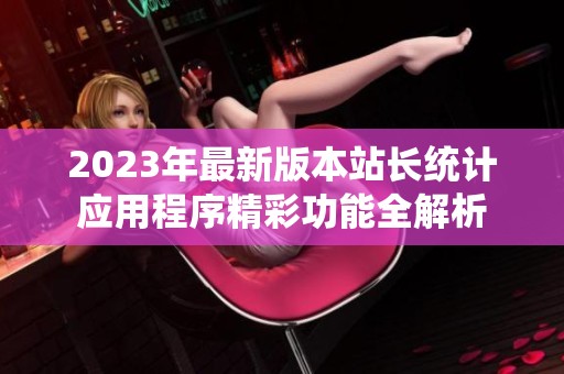 2023年最新版本站长统计应用程序精彩功能全解析