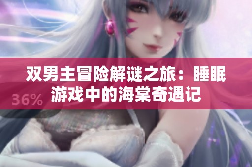 双男主冒险解谜之旅：睡眠游戏中的海棠奇遇记