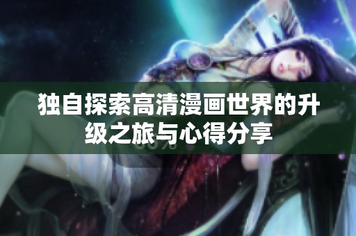 独自探索高清漫画世界的升级之旅与心得分享
