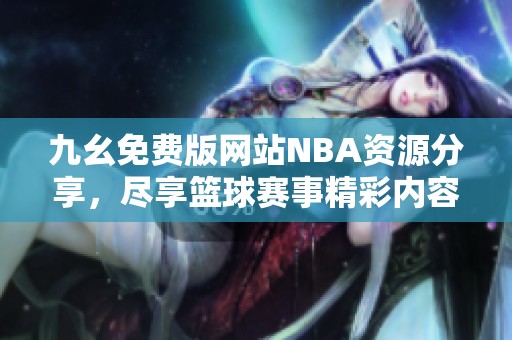 九幺免费版网站NBA资源分享，尽享篮球赛事精彩内容