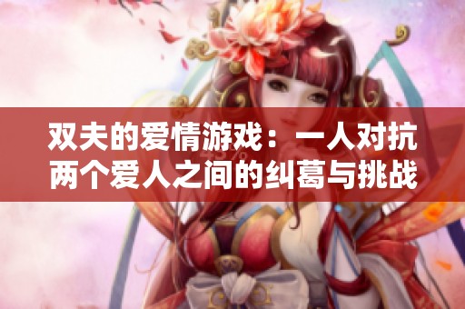 双夫的爱情游戏：一人对抗两个爱人之间的纠葛与挑战