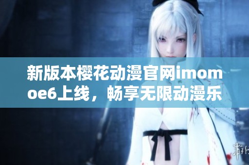 新版本樱花动漫官网imomoe6上线，畅享无限动漫乐趣！