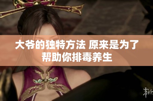 大爷的独特方法 原来是为了帮助你排毒养生