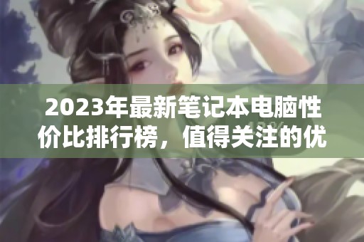 2023年最新笔记本电脑性价比排行榜，值得关注的优质选择