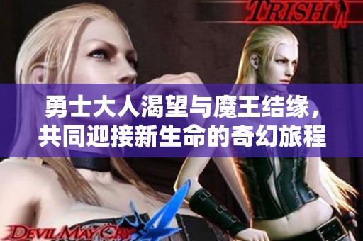 勇士大人渴望与魔王结缘，共同迎接新生命的奇幻旅程