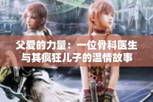 父爱的力量：一位骨科医生与其疯狂儿子的温情故事