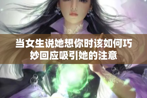 当女生说她想你时该如何巧妙回应吸引她的注意