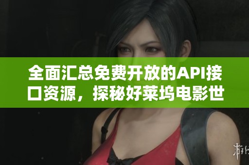 全面汇总免费开放的API接口资源，探秘好莱坞电影世界