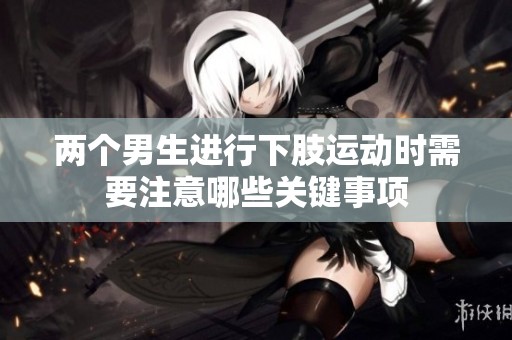 两个男生进行下肢运动时需要注意哪些关键事项