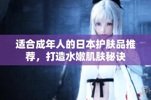 适合成年人的日本护肤品推荐，打造水嫩肌肤秘诀