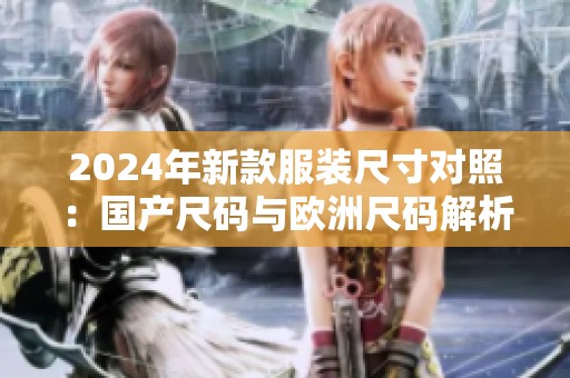 2024年新款服装尺寸对照：国产尺码与欧洲尺码解析