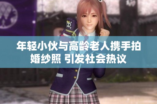 年轻小伙与高龄老人携手拍婚纱照 引发社会热议