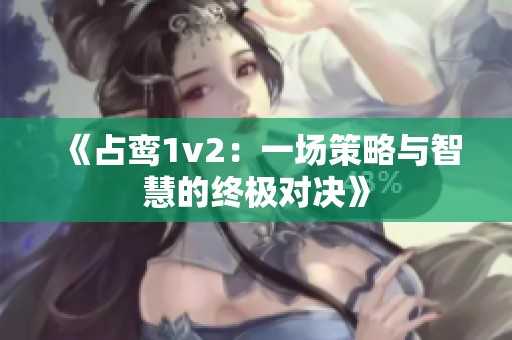 《占鸾1v2：一场策略与智慧的终极对决》