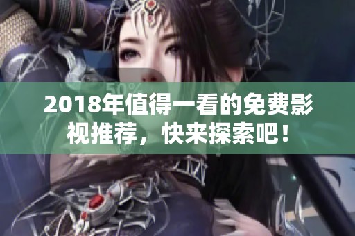 2018年值得一看的免费影视推荐，快来探索吧！